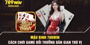 Mậu Binh 789WIN - Cách Chơi Game Đổi Thưởng Dân Gian Thú Vị