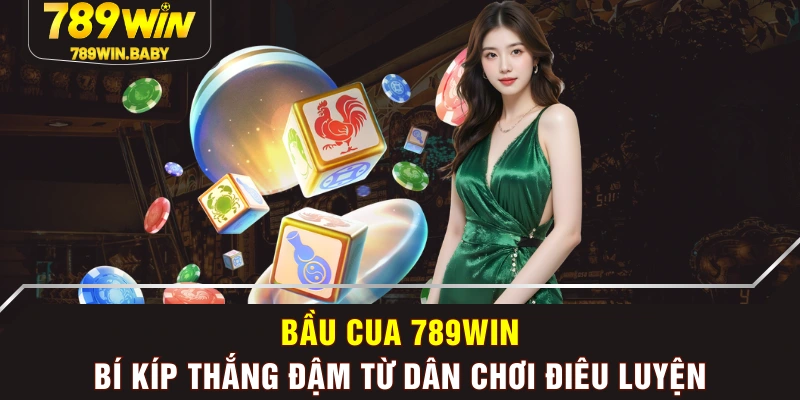 Bầu Cua 789WIN - Bí Kíp Thắng Đậm Từ Dân Chơi Điêu Luyện