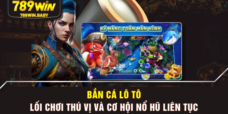 Bắn Cá Lô Tô - Lối Chơi Thú Vị Và Cơ Hội Nổ Hũ Liên Tục