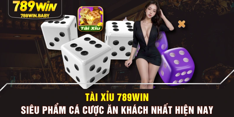 Tài Xỉu 789WIN - Siêu Phẩm Cá Cược Ăn Khách Nhất Hiện Nay